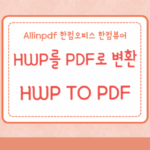 HWP TO PDF HWP를 PDF로 변환 3가지 방법 Allinpdf 한컴오피스 한컴뷰어 5